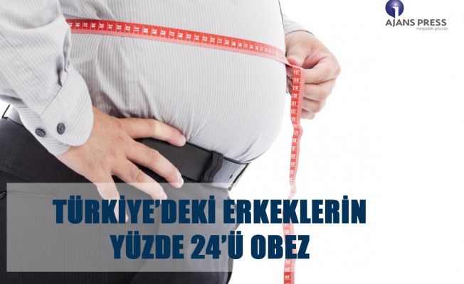 TÜRKİYE’DEKİ ERKEKLERİN YÜZDE 24’Ü OBEZ