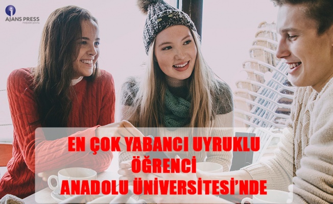 EN ÇOK YABANCI UYRUKLU ÖĞRENCİ ANADOLU ÜNİVERSİTESİ’NDE