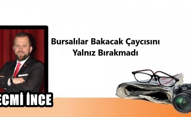 Necmi İnce yazdı: Bursalılar Bakacak Çaycısını Yalnız Bırakmadı