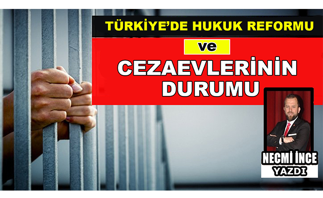 Necmi İnce ''Türkiye'de Hukuk Reformu ve Cezaevlerinin Durumu''nu Yazdı!