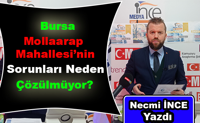 Necmi İnce Yazdı: Bursa Mollaarap Mahallesi'nin Sorunları Neden Çözülmüyor?