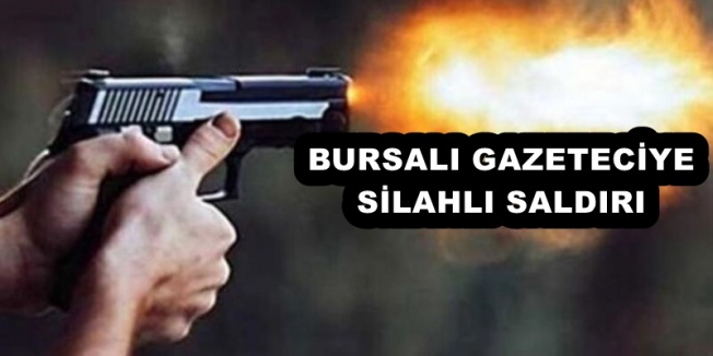 BURSALI GAZETECİYE SİLAHLI SALDIRI