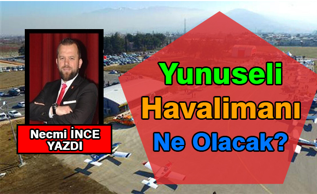 Necmi İnce Yazdı: Yunuseli Havalimanı Ne Olacak?