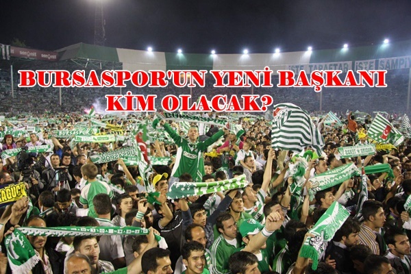 BURSASPOR'UN YENİ BAŞKANI KİM OLACAK?