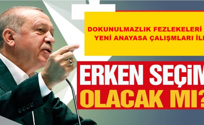 DOKUNULMAZLIK FEZLEKELERİ VE ANAYASA ÇALIŞMALARI İLE ERKEN SEÇİM OLUR MU?