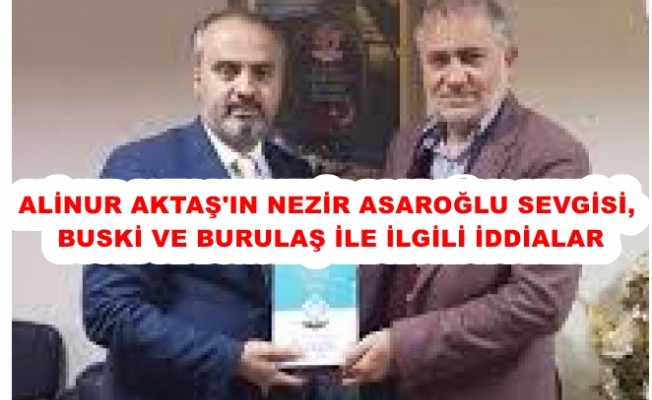 ALİNUR AKTAŞ'IN NEZİR ASAROĞLU SEVGİSİ, BUSKİ VE BURULAŞ İDDİALARI