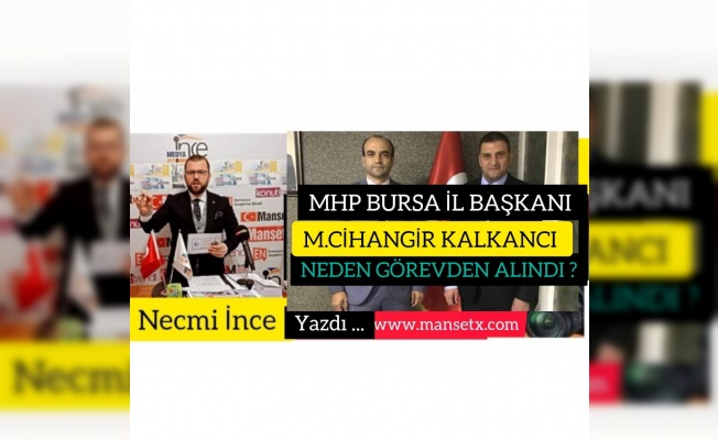 NECMİ İNCE YAZDI;MHP İL BAŞKANI CİHANGİR KALKANCI NEDEN GÖREVDEN ALINDI?