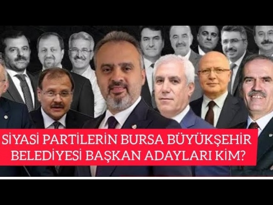 SİYASİ PARTİLERİN BURSA BÜYÜKŞEHİR BELEDİYE BAŞKAN ADAYI KİM?