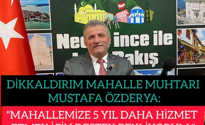 DİKKALDIRIM MUHTARI MUSTAFA ÖZDERYA:"MAHALLEMİZE 5 YIL DAHA HİZMET ETMEK İÇİN DESTEK BEKLİYORUM"