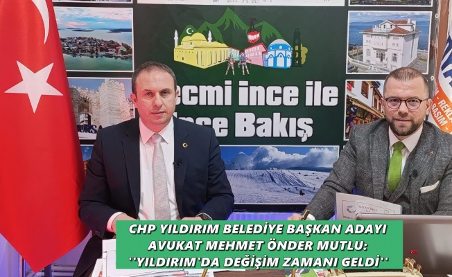 CHP Yıldırım Belediye Başkan Adayı Avukat Mehmet Önder Mutlu'dan flaş açıklamalar