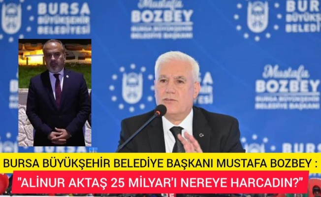 BURSA BÜYÜKŞEHİR BELEDİYE BAŞKANI MUSTAFA BOZBEY:"ALİNUR AKTAŞ 25 MİLYAR'I NEREYE HARCADIN"