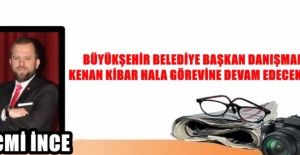 BÜYÜKŞEHİR BELEDİYE BAŞKAN DANIŞMANI KENAN KİBAR HALA GÖREVİNE DEVAM EDECEK Mİ?