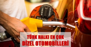 TÜRK HALKI EN ÇOK DİZEL OTOMOBİLLERİ TERCİH EDİYOR