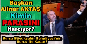 Başkan Alinur Aktaş Kimin Parasını Harcıyor?