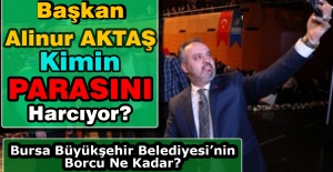 Başkan Alinur Aktaş Kimin Parasını Harcıyor?