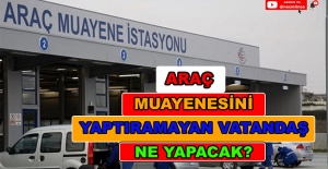 ARAÇ MUAYENESİNİ YAPTIRMAYAN VATANDAŞ NE YAPACAK?