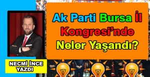 Necmi İnce Yazdı: Ak Parti Bursa İl Kongresi'nde Neler Yaşandı?