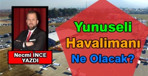 Necmi İnce Yazdı: Yunuseli Havalimanı Ne Olacak?