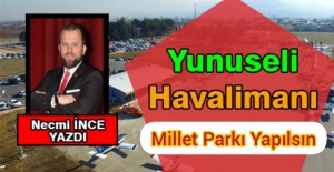 NECMİ İNCE YAZDI: YUNUSELİ HAVALİMANIN YERİ MİLLET PARKI YAPILMALI VE BURSASPORA VERİLMELİDİR !