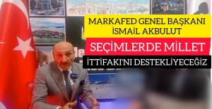 MARKAFED GENEL BAŞKANI İSMAİL AKBULUT:"BURSA'DA MİLLET İTTİFAKI MİLLETVEKİLİ ADAYLARINI DESTEKLİCEZ"