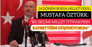 24.DÖNEM BURSA MİLLETVEKİLİ MUSTAFA ÖZTÜRK: "BU SEÇİMİ MİLLET İTTİFAKI'NIN KAYBETTİĞİNİ DÜŞÜNÜYORUM"