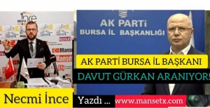 NECMİ İNCE YAZDI:AK PARTİ BURSA İL BAŞKANI DAVUT GÜRKAN ARANIYOR!