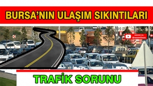 BURSA'NIN ULAŞIM SIKINTILARI VE TRAFİK SORUNU