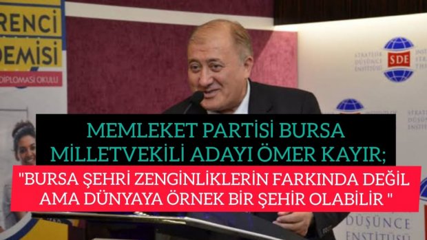 MEMLEKET PARTİSİ BURSA MİLLETVEKİLİ ADAYI ÖMER TAYIR;"BURSA ŞEHRİ ZENGİNLİKLERİNİ FARKINDA DEĞİL"