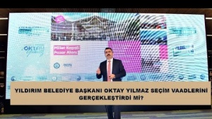 YILDIRIM BELEDİYE BAŞKANI OKTAY YILMAZ SEÇİM VAADLERİNİ GERÇEKLEŞTİRDİ Mİ?