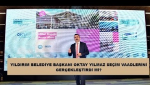 YILDIRIM BELEDİYE BAŞKANI OKTAY YILMAZ SEÇİM VAADLERİNİ GERÇEKLEŞTİRDİ Mİ?